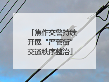 焦作交警持续开展“严管街”交通秩序整治