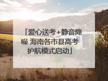 爱心送考+静音降噪 海南各市县高考护航模式启动