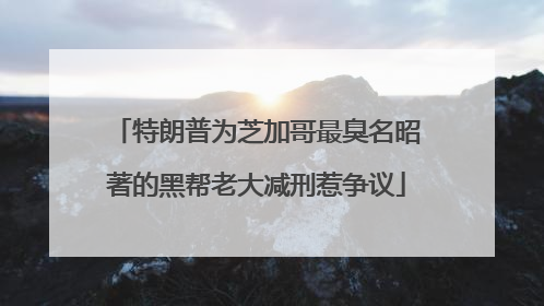 特朗普为芝加哥最臭名昭著的黑帮老大减刑惹争议