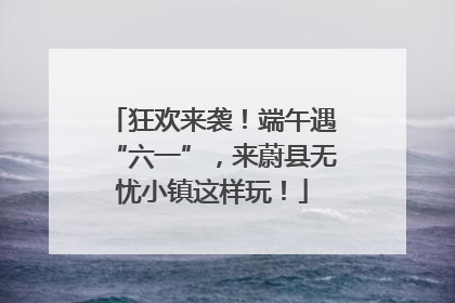 狂欢来袭！端午遇“六一”，来蔚县无忧小镇这样玩！