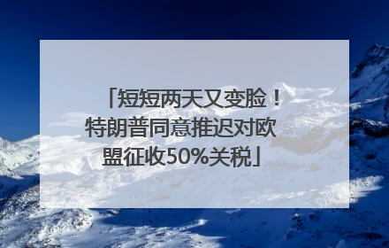 短短两天又变脸！特朗普同意推迟对欧盟征收50%关税