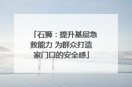 石狮：提升基层急救能力 为群众打造家门口的安全感