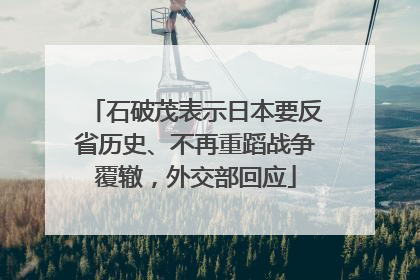 石破茂表示日本要反省历史、不再重蹈战争覆辙，外交部回应