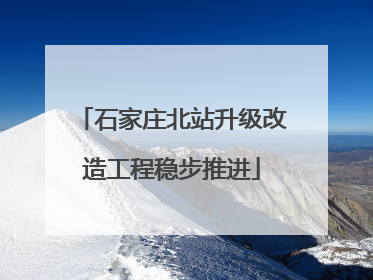 石家庄北站升级改造工程稳步推进
