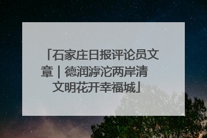 石家庄日报评论员文章｜德润滹沱两岸清 文明花开幸福城