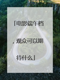 电影端午档，观众可以期待什么