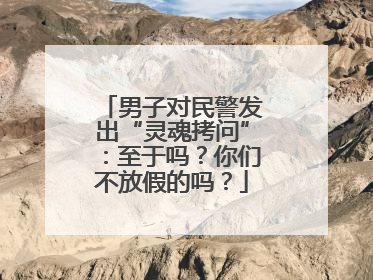 男子对民警发出“灵魂拷问”：至于吗？你们不放假的吗？