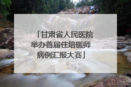 甘肃省人民医院举办首届住培医师病例汇报大赛