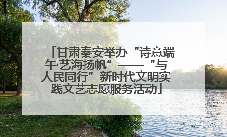 甘肃秦安举办“诗意端午·艺海扬帆”——“与人民同行”新时代文明实践文艺志愿服务活动