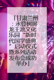 甘肃兰州：永登树屏龙王池文化乐园“新时代国学盛典”启动仪式暨系列活动发布会成功举办