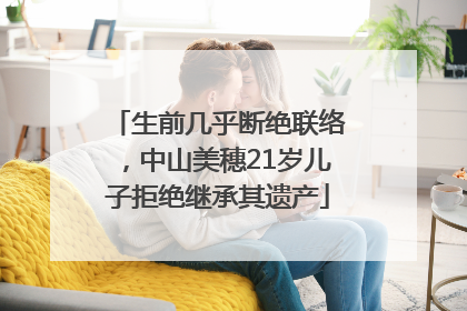 生前几乎断绝联络，中山美穗21岁儿子拒绝继承其遗产