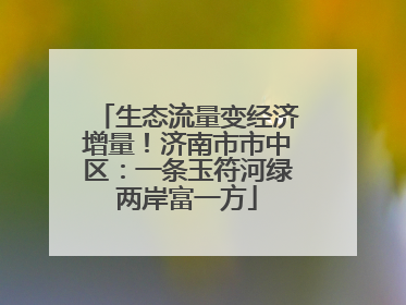 生态流量变经济增量！济南市市中区：一条玉符河绿两岸富一方