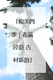 皖美四季｜春满泾县 古村新韵