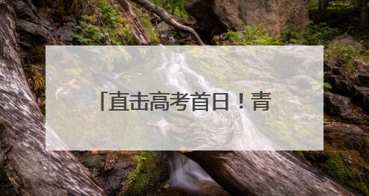 直击高考首日！青岛市即墨区7656名考生今朝试锋芒