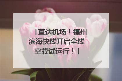 直达机场！福州滨海快线开启全线空载试运行！