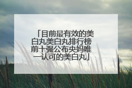 目前最有效的美白丸美白丸排行榜前十强公布央妈唯一认可的美白丸