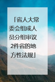 省人大常委会组成人员分组审议2件省的地方性法规