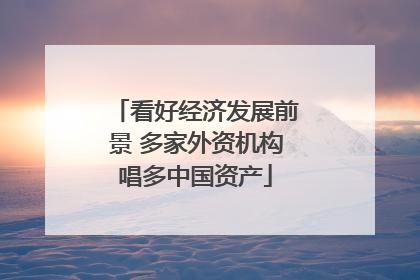 看好经济发展前景 多家外资机构唱多中国资产