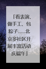 看表演、做手工、包粽子……北京多社区开展丰富活动庆端午