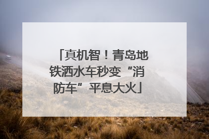 真机智！青岛地铁洒水车秒变“消防车”平息大火