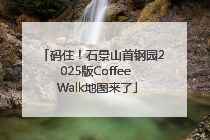 码住！石景山首钢园2025版Coffee Walk地图来了