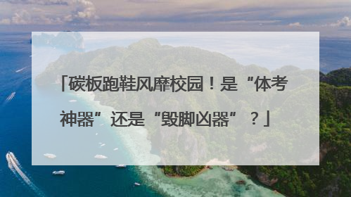 碳板跑鞋风靡校园！是“体考神器”还是“毁脚凶器”？