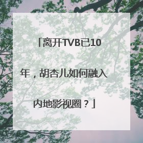 离开TVB已10年，胡杏儿如何融入内地影视圈？