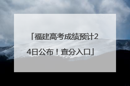 福建高考成绩预计24日公布！查分入口