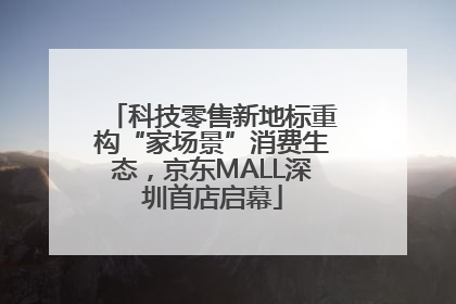 科技零售新地标重构“家场景”消费生态，京东MALL深圳首店启幕