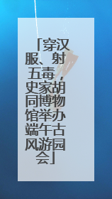 穿汉服、射五毒，史家胡同博物馆举办端午古风游园会