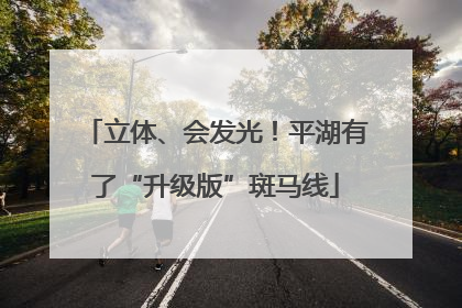 立体、会发光！平湖有了“升级版”斑马线