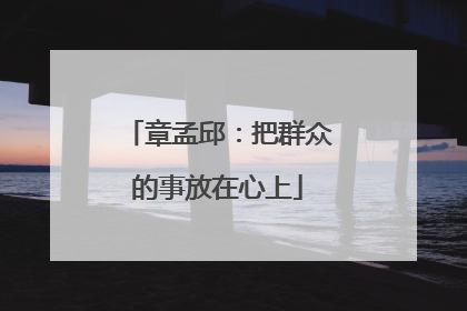 章孟邱：把群众的事放在心上