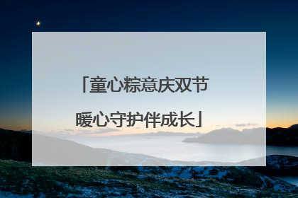 童心粽意庆双节 暖心守护伴成长