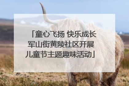 童心飞扬 快乐成长 军山街黄陵社区开展儿童节主题趣味活动