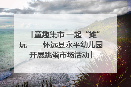 童趣集市 一起“摊”玩——怀远县永平幼儿园开展跳蚤市场活动