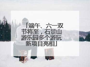 端午、六一双节将至，石景山游乐园多个游玩新项目亮相