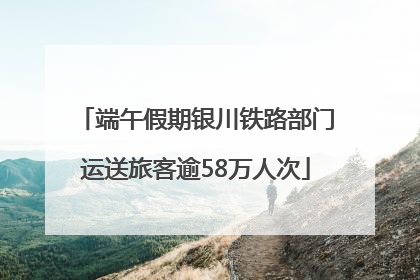 端午假期银川铁路部门运送旅客逾58万人次