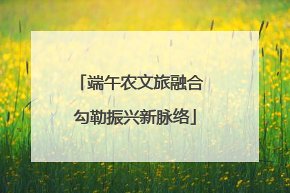 端午农文旅融合 勾勒振兴新脉络