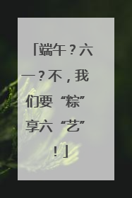 端午？六一？不，我们要“粽”享六“艺”！