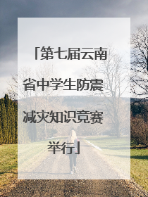 第七届云南省中学生防震减灾知识竞赛举行