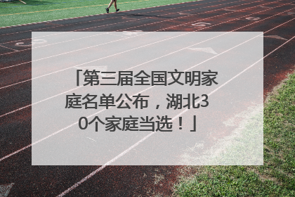 第三届全国文明家庭名单公布，湖北30个家庭当选！