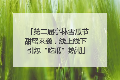 第二届亭林雪瓜节甜蜜来袭，线上线下引爆“吃瓜”热潮
