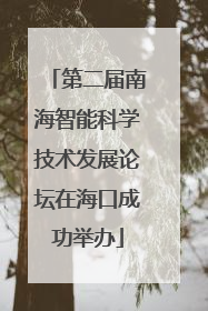 第二届南海智能科学技术发展论坛在海口成功举办
