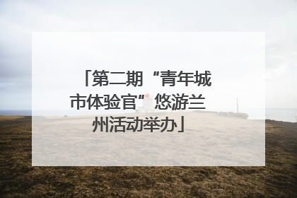 第二期“青年城市体验官”悠游兰州活动举办