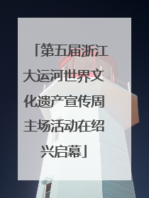 第五届浙江大运河世界文化遗产宣传周主场活动在绍兴启幕