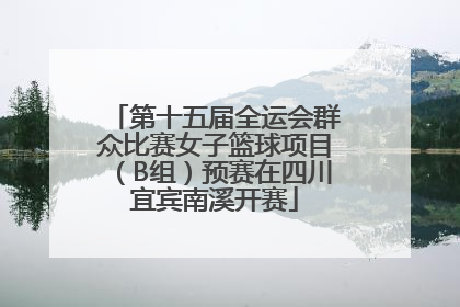 第十五届全运会群众比赛女子篮球项目（B组）预赛在四川宜宾南溪开赛
