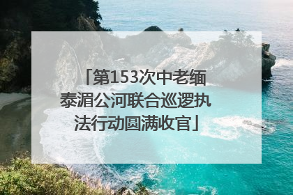 第153次中老缅泰湄公河联合巡逻执法行动圆满收官