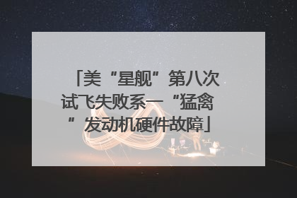 美“星舰”第八次试飞失败系一“猛禽”发动机硬件故障