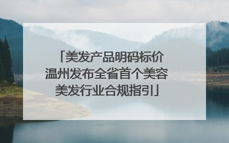 美发产品明码标价 温州发布全省首个美容美发行业合规指引