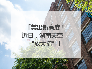 美出新高度！近日，湖南天空“放大招”